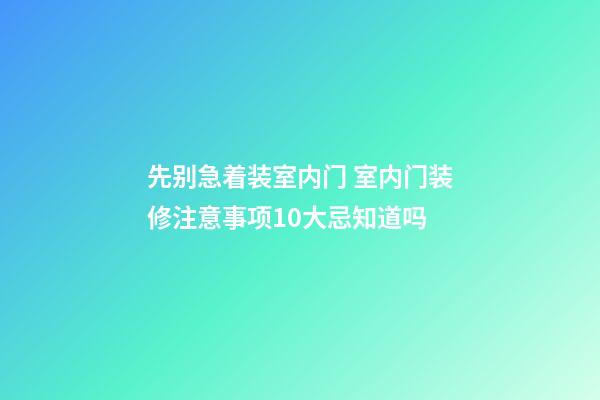 先别急着装室内门 室内门装修注意事项10大忌知道吗